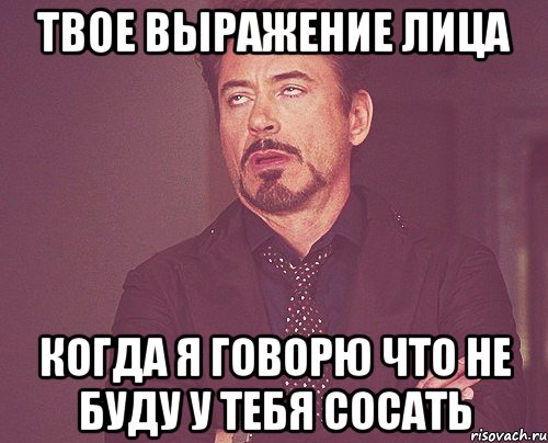 Твое выражение лица Когда я говорю что не буду у тебя сосать, Мем твое выражение лица