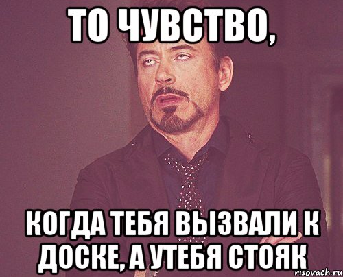 ТО ЧУВСТВО, Когда тебя вызвали к доске, а утебя стояк, Мем твое выражение лица