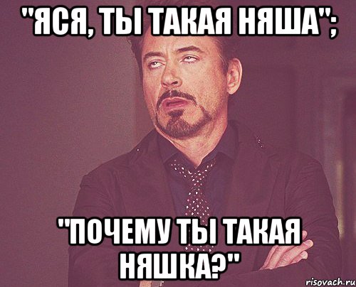 "Яся, ты такая няша"; "Почему ты такая няшка?", Мем твое выражение лица