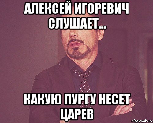 Алексей Игоревич слушает... какую пургу несет Царев, Мем твое выражение лица