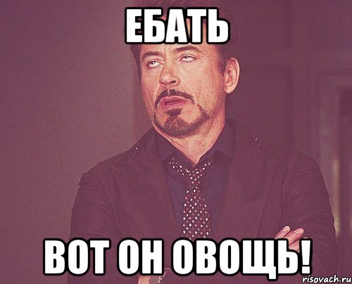 Ебать Вот Он овощь!, Мем твое выражение лица