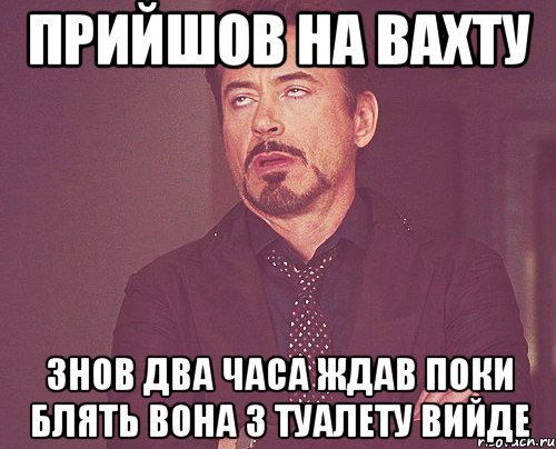 прийшов на вахту знов два часа ждав поки блять вона з туалету вийде, Мем твое выражение лица