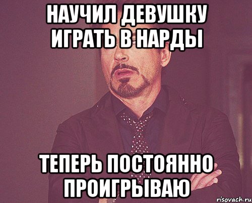 Научил девушку играть в нарды Теперь постоянно проигрываю, Мем твое выражение лица