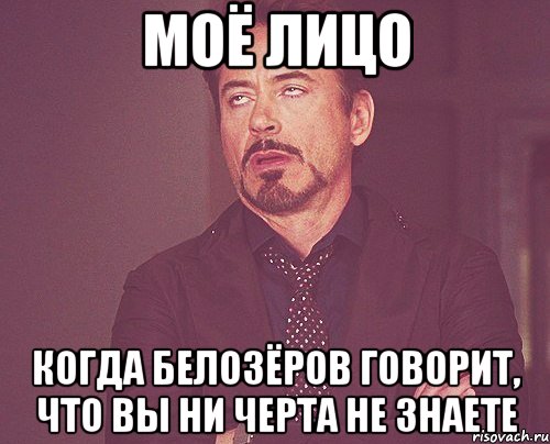 Моё лицо когда Белозёров говорит, что вы ни черта не знаете, Мем твое выражение лица