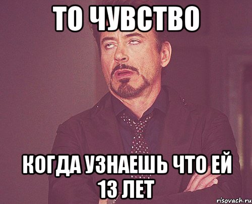 то чувство когда узнаешь что ей 13 лет, Мем твое выражение лица