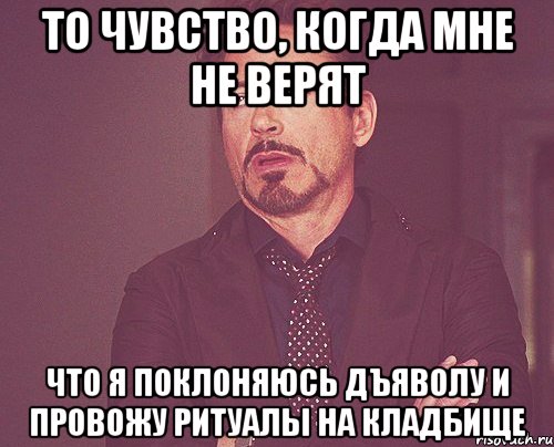 То чувство, когда мне не верят Что я поклоняюсь дъяволу и провожу ритуалы на кладбище, Мем твое выражение лица