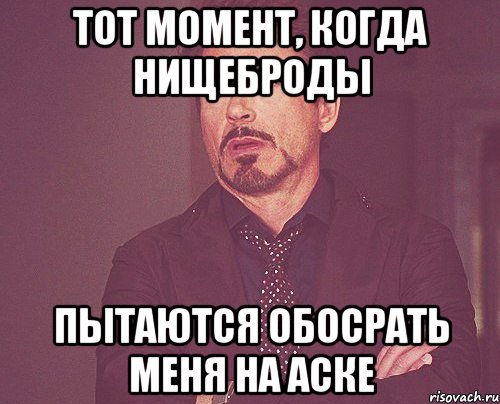 тот момент, когда нищеброды пытаются обосрать меня на аске, Мем твое выражение лица