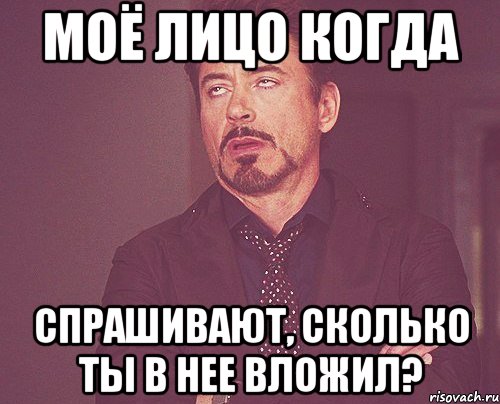 Моё лицо когда спрашивают, сколько ты в нее вложил?, Мем твое выражение лица