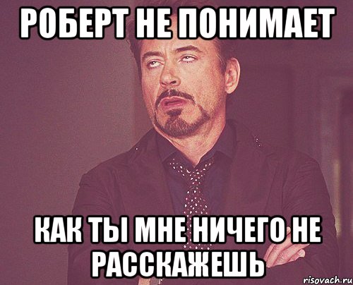 Роберт не понимает Как ты мне ничего не расскажешь, Мем твое выражение лица