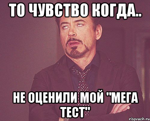 То чувство когда.. Не оценили мой "МЕГА ТЕСТ", Мем твое выражение лица