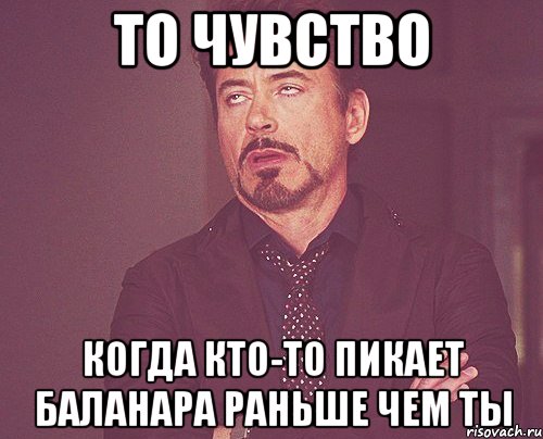 То чувство Когда кто-то пикает Баланара раньше чем ты, Мем твое выражение лица