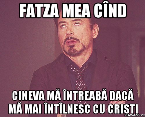 Fatza mea cînd cineva mă întreabă dacă mă mai întîlnesc cu Cristi, Мем твое выражение лица