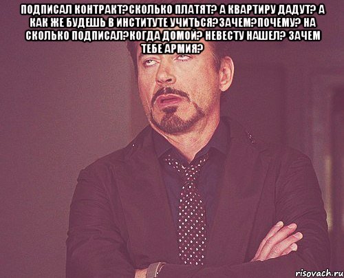 подписал контракт?сколько платят? а квартиру дадут? а как же будешь в институте учиться?зачем?почему? на сколько подписал?когда домой? невесту нашел? зачем тебе армия? , Мем твое выражение лица