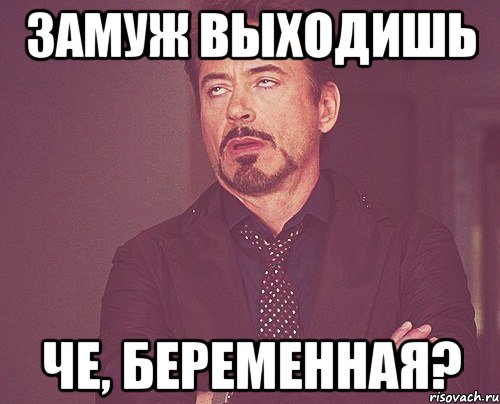 Замуж выходишь Че, беременная?, Мем твое выражение лица