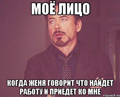 моё лицо когда женя говорит что найдет работу и приедет ко мне, Мем твое выражение лица