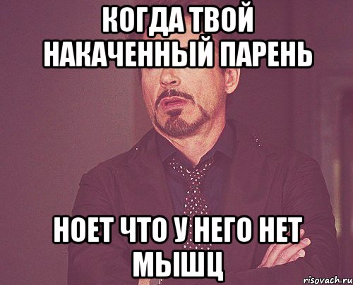 когда твой накаченный парень ноет что у него нет мышц, Мем твое выражение лица