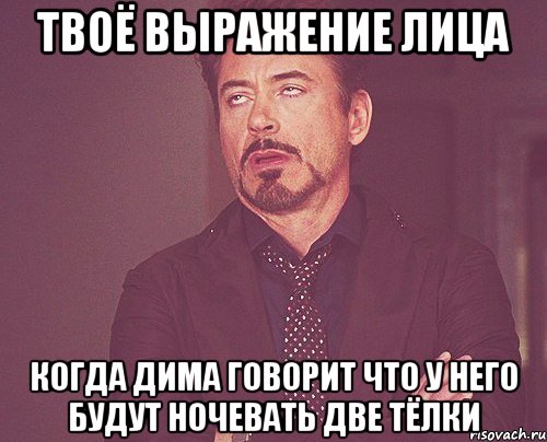 Твоё выражение лица когда Дима говорит что у него будут ночевать две тёлки, Мем твое выражение лица