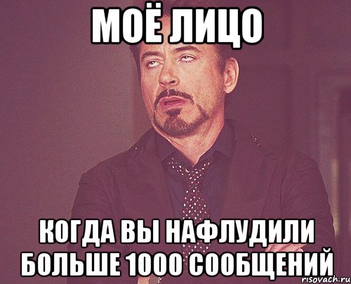 Моё лицо Когда вы нафлудили больше 1000 сообщений, Мем твое выражение лица