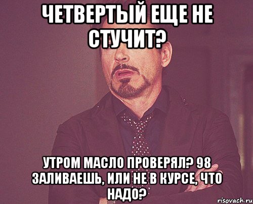 Четвертый еще не стучит? Утром масло проверял? 98 заливаешь, или не в курсе, что надо?, Мем твое выражение лица