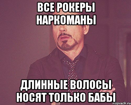 Все рокеры наркоманы Длинные волосы носят только бабы, Мем твое выражение лица