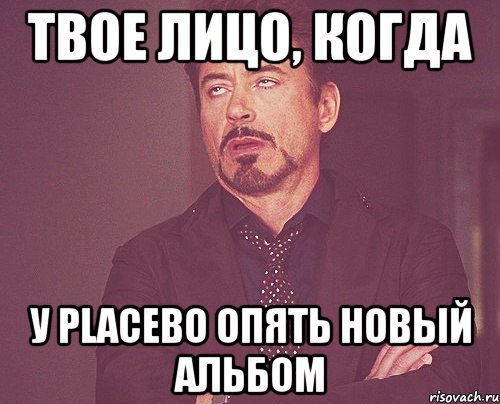 Твое лицо, когда у Placebo опять новый альбом, Мем твое выражение лица