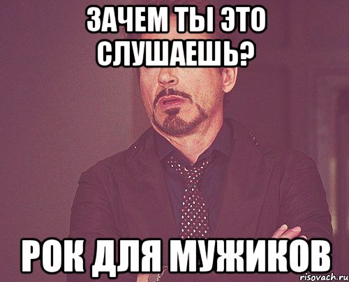 Зачем ты это слушаешь? Рок для мужиков, Мем твое выражение лица