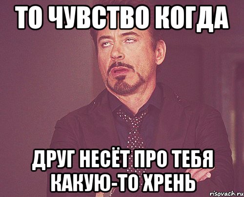 то чувство когда друг несёт про тебя какую-то хрень, Мем твое выражение лица