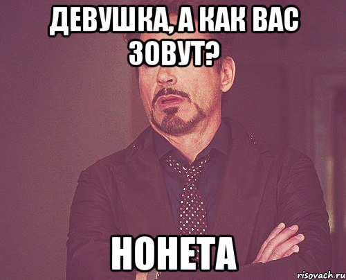 Девушка, а как Вас зовут? Нонета, Мем твое выражение лица