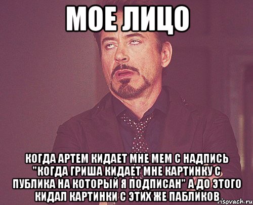 Мое лицо Когда Артем кидает мне мем с надпись "Когда Гриша кидает мне картинку с публика на который я подписан" а до этого кидал картинки с этих же пабликов, Мем твое выражение лица