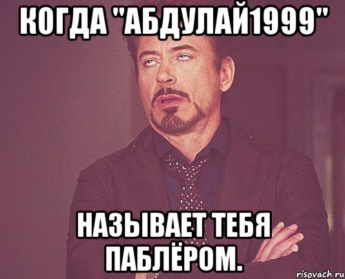 Когда "Абдулай1999" называет тебя паблёром., Мем твое выражение лица