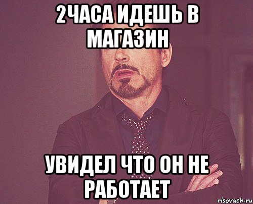 2часа идешь в магазин Увидел что он не работает, Мем твое выражение лица