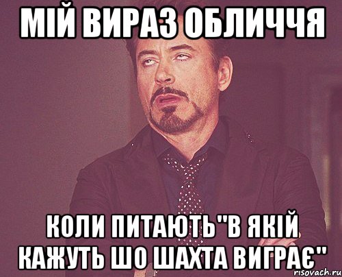 МІЙ ВИРАЗ ОБЛИЧЧЯ КОЛИ ПИТАЮТЬ"В ЯКІЙ КАЖУТЬ ШО ШАХТА ВИГРАЄ", Мем твое выражение лица