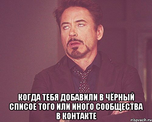  когда тебя добавили в чёрный списое того или иного сообщества в контакте, Мем твое выражение лица