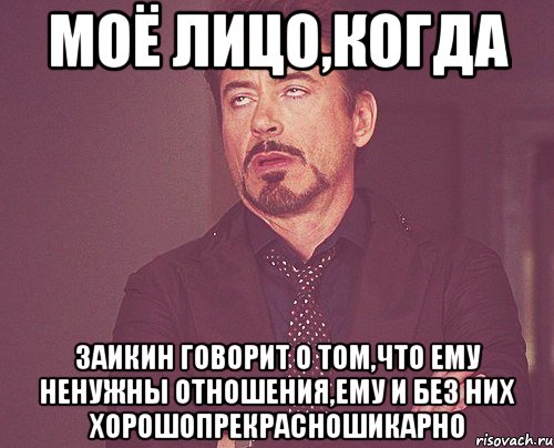 моё лицо,когда Заикин говорит о том,что ему ненужны отношения,ему и без них хорошопрекрасношикарно, Мем твое выражение лица