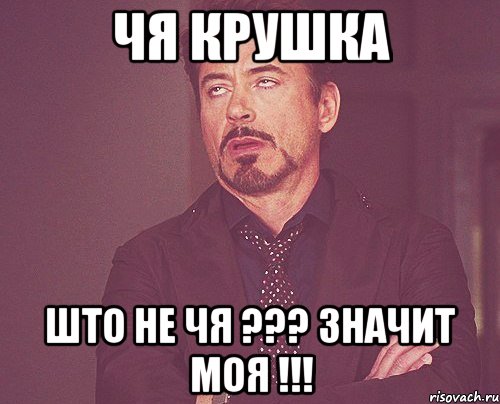 чя крушка што не чя ??? значит моя !!!, Мем твое выражение лица