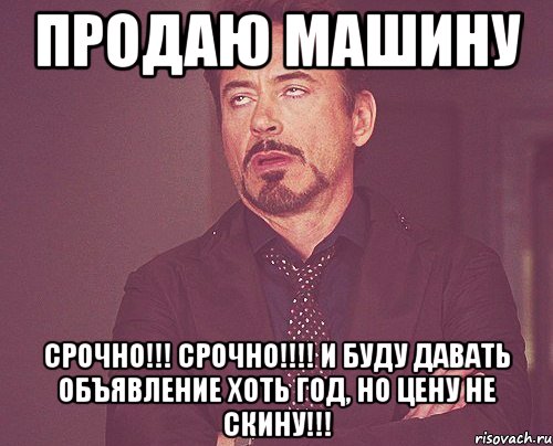 Продаю машину СРОЧНО!!! СРОЧНО!!!! И буду давать объявление хоть год, но цену не скину!!!, Мем твое выражение лица