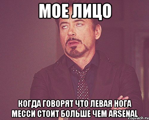 Мое лицо Когда говорят что левая нога Месси стоит больше чем Arsenal, Мем твое выражение лица