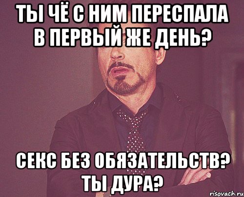 ты чё с ним переспала в первый же день? секс без обязательств? ты дура?, Мем твое выражение лица