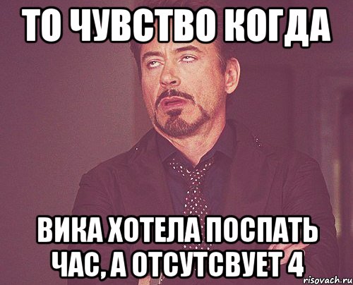 то чувство когда вика хотела поспать час, а отсутсвует 4, Мем твое выражение лица