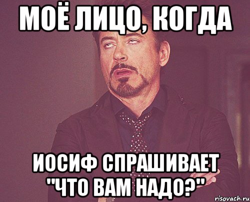 Моё лицо, когда Иосиф спрашивает "что вам надо?", Мем твое выражение лица