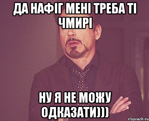 Да нафіг мені треба ті чмирі ну я не можу одказати))), Мем твое выражение лица