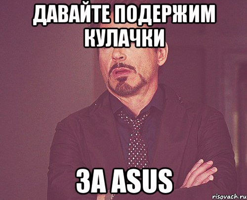 Давайте подержим кулачки за ASUS, Мем твое выражение лица