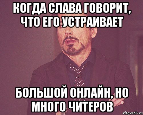 Когда слава говорит, что его устраивает большой онлайн, но много читеров, Мем твое выражение лица