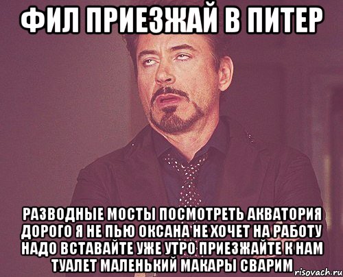 ФИЛ ПРИЕЗЖАЙ В ПИТЕР Разводные мосты посмотреть Акватория Дорого я не пью Оксана не хочет На работу надо Вставайте уже утро Приезжайте к нам Туалет маленький Макары сварим, Мем твое выражение лица