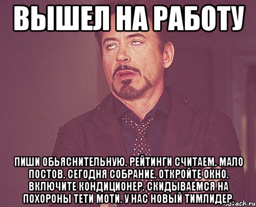 Вышел на работу пиши обьяснительную. Рейтинги считаем. мало постов. сегодня собрание. откройте окно. включите кондиционер. скидываемся на похороны тети моти. у нас новый тимлидер., Мем твое выражение лица