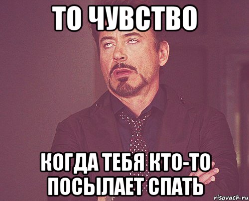 то чувство когда тебя кто-то посылает спать, Мем твое выражение лица