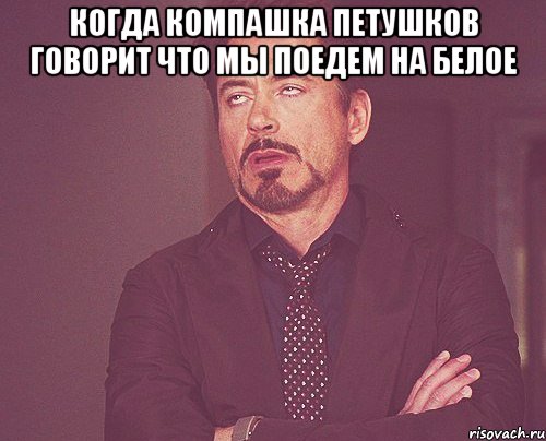 Когда компашка петушков говорит что мы поедем на белое , Мем твое выражение лица