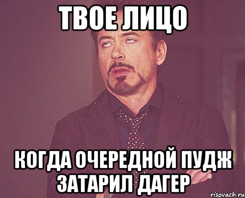 твое лицо когда очередной пудж затарил дагер, Мем твое выражение лица