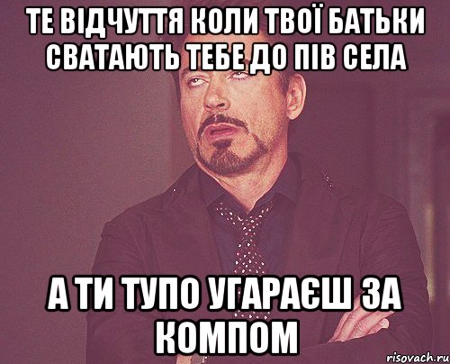 Те відчуття коли твої батьки сватають тебе до пів села А ти тупо угараєш за компом, Мем твое выражение лица