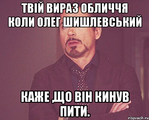 Твій вираз обличчя коли Олег Шишлевський Каже ,що він кинув пити., Мем твое выражение лица